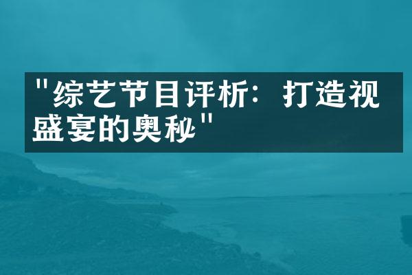 "综艺节目评析：打造视听盛宴的奥秘"