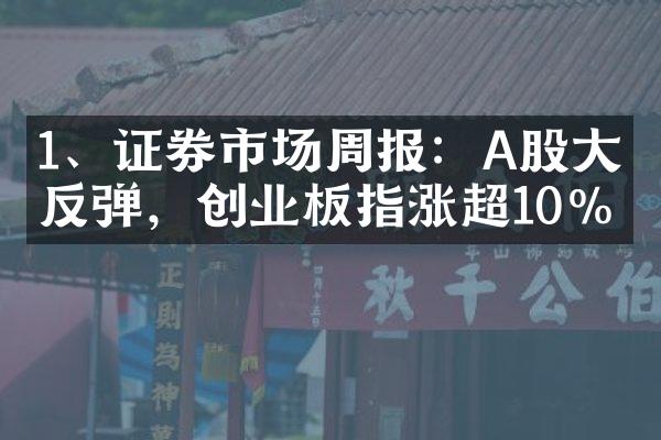 1、证券市场周报：A股大幅反弹，创业板指涨超10%