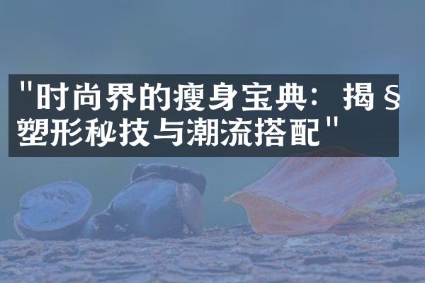 "时尚界的瘦身宝典：揭秘塑形秘技与潮流搭配"