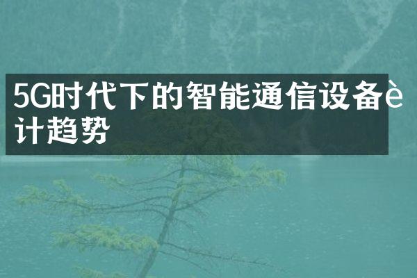 5G时代下的智能通信设备设计趋势