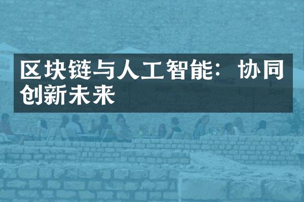 区块链与人工智能：协同创新未来