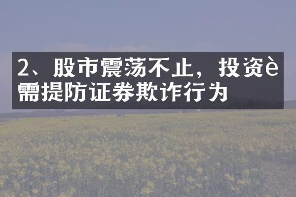 2、股市震荡不止，投资者需提防证券欺诈行为