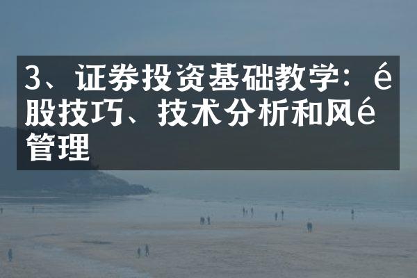 3、证券投资基础教学：选股技巧、技术分析和风险管理