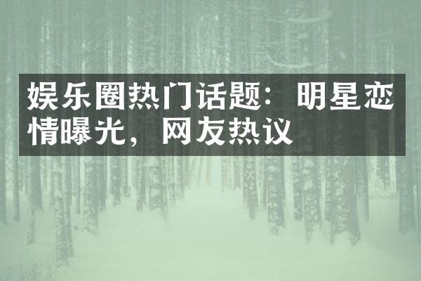 娱乐圈热门话题：明星恋情曝光，网友热议