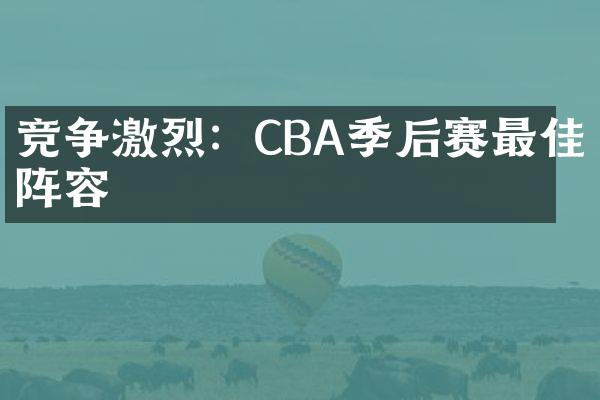 竞争激烈：CBA季后赛最佳阵容