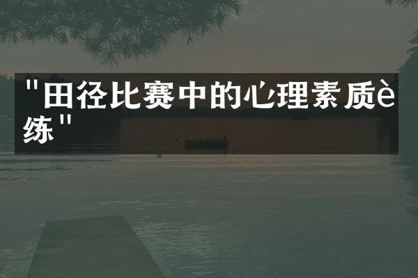 "田径比赛中的心理素质训练"