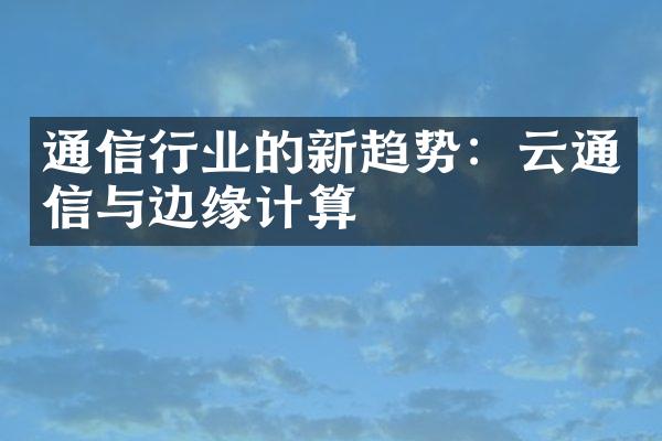 通信行业的新趋势：云通信与边缘计算