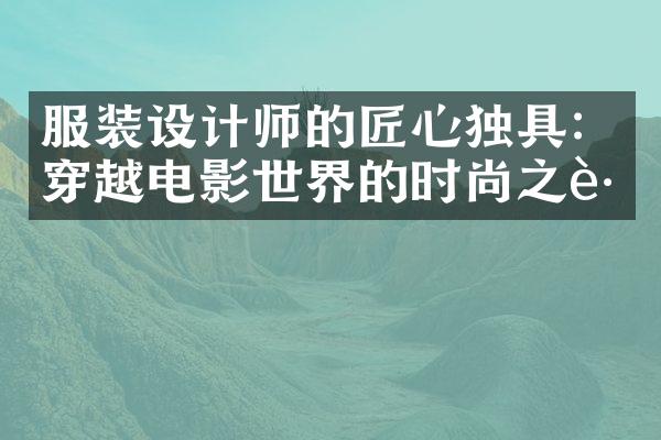 服装设计师的匠心独具：穿越电影世界的时尚之路