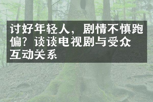 讨好年轻人，剧情不慎跑偏？谈谈电视剧与受众的互动关系