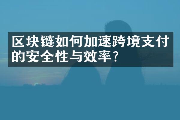 区块链如何加速跨境支付的安全性与效率？