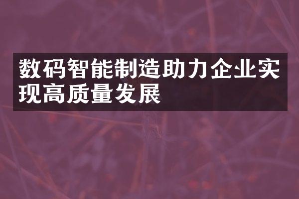 数码智能制造助力企业实现高质量发展