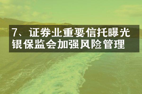 7、证券业重要信托曝光，银保监会加强风险管理