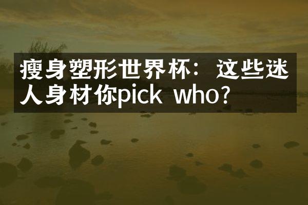 瘦身塑形世界杯：这些迷人身材你pick who？