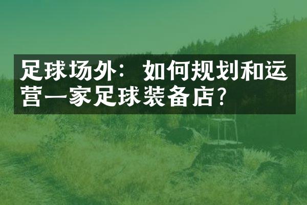 足球场外：如何规划和运营一家足球装备店？