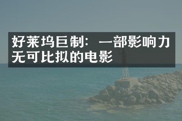 好莱坞巨制：一部影响力无可比拟的电影