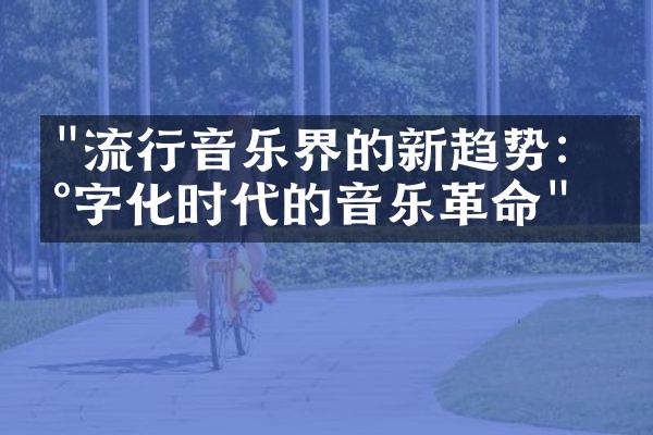 "流行音乐界的新趋势：数字化时代的音乐革命"