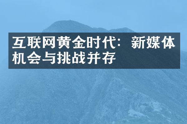 互联网黄金时代：新媒体机会与挑战并存