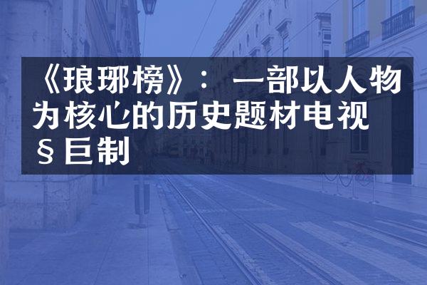 《琅琊榜》：一部以人物为核心的历史题材电视剧巨制