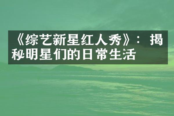 《综艺新星红人秀》：揭秘明星们的日常生活