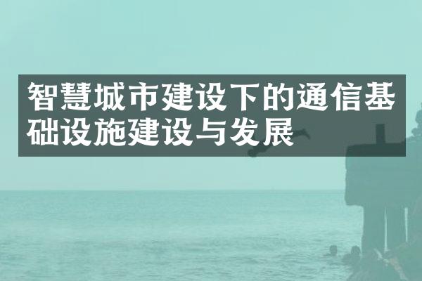 智慧城市建设下的通信基础设施建设与发展