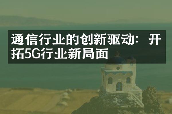 通信行业的创新驱动：开拓5G行业新局面