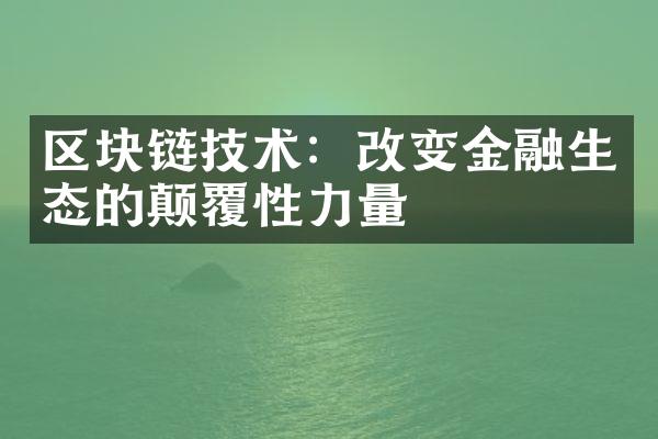 区块链技术：改变金融生态的颠覆性力量