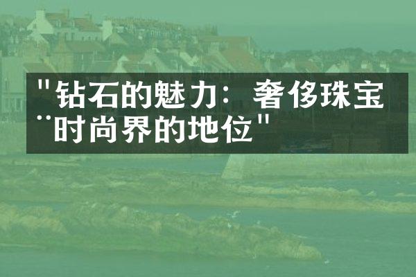 "钻石的魅力：奢侈珠宝在时尚界的地位"