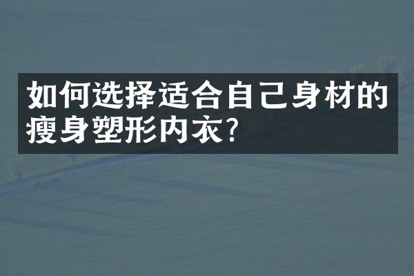 如何选择适合自己身材的瘦身塑形内衣？