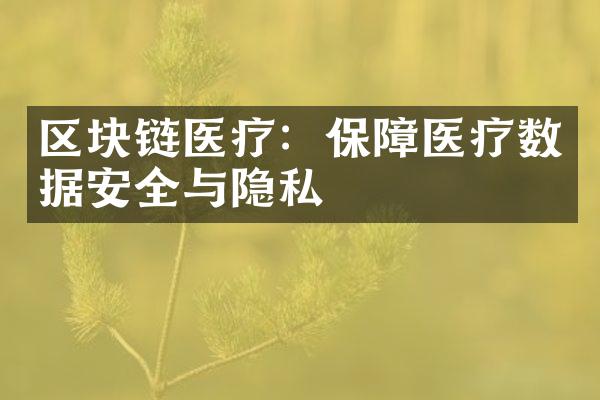 区块链医疗：保障医疗数据安全与隐私