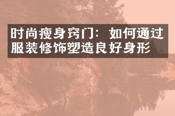 时尚瘦身窍门：如何通过服装修饰塑造良好身形？