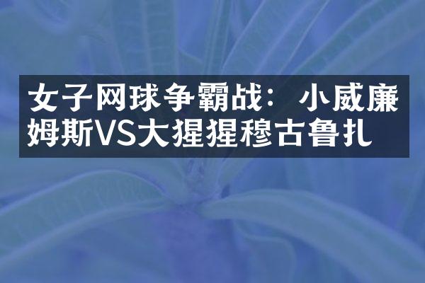 女子网球争霸战：小威廉姆斯VS大猩猩穆古鲁扎