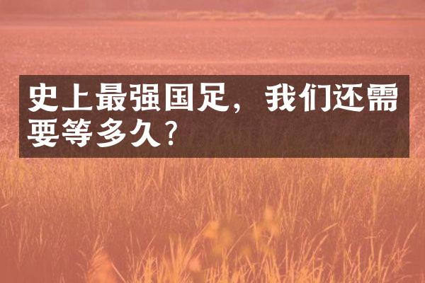 史上最强国足，我们还需要等多久？