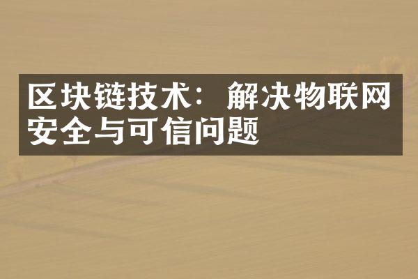 区块链技术：解决物联网安全与可信问题