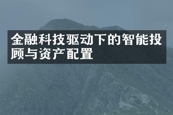 金融科技驱动下的智能投顾与资产配置