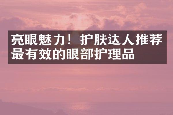 亮眼魅力！护肤达人推荐最有效的眼部护理品