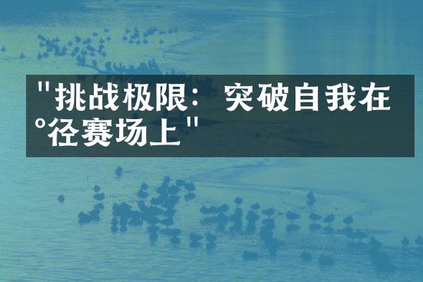 "挑战极限：突破自我在田径赛场上"