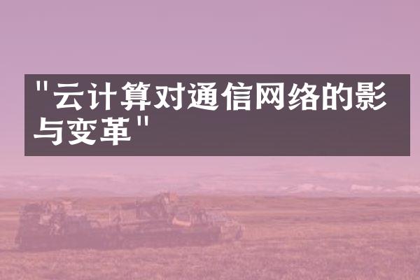 "云计算对通信网络的影响与变革"