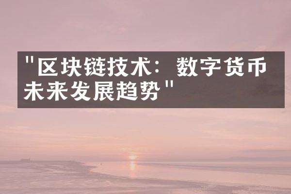 "区块链技术：数字货币的未来发展趋势"