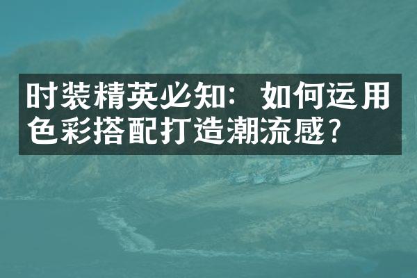 时装精英必知：如何运用色彩搭配打造潮流感？