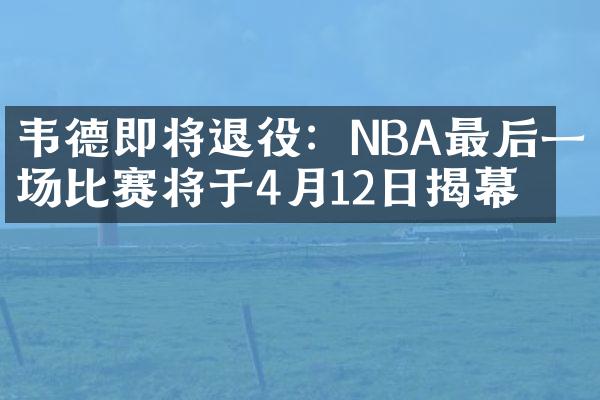 韦德即将退役：NBA最后一场比赛将于4月12日揭幕