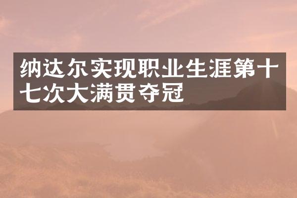 纳达尔实现职业生涯第十七次夺冠