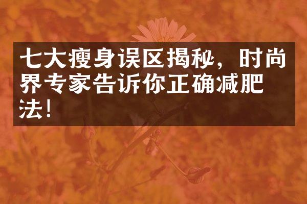 七大瘦身误区揭秘，时尚界专家告诉你正确减肥方法！