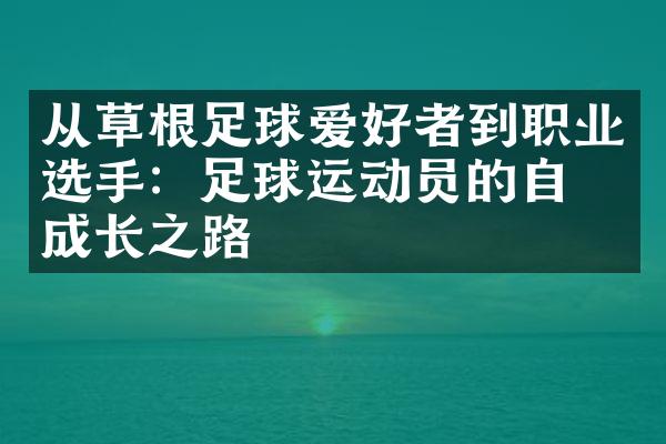 从草根足球爱好者到职业选手：足球运动员的自我成长之路