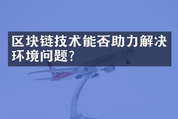 区块链技术能否助力解决环境问题？