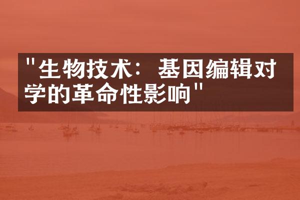 "生物技术：基因编辑对医学的革命性影响"