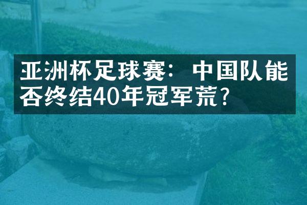 亚洲杯足球赛：中国队能否终结40年冠军荒？