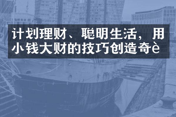 计划理财、聪明生活，用小钱大财的技巧创造奇迹