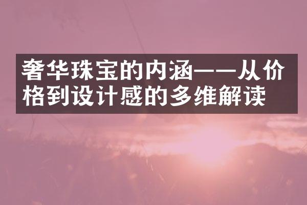 奢华珠宝的内涵——从价格到设计感的多维解读