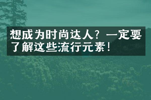 想成为时尚达人？一定要了解这些流行元素！