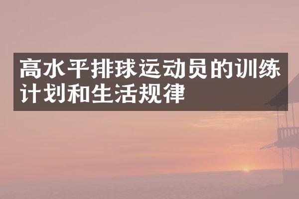 高水平排球运动员的训练计划和生活规律